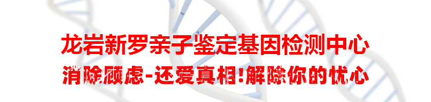 龙岩新罗亲子鉴定基因检测中心