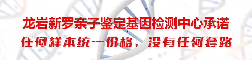龙岩新罗亲子鉴定基因检测中心承诺